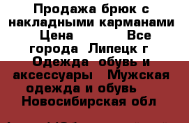 Продажа брюк с накладными карманами › Цена ­ 1 200 - Все города, Липецк г. Одежда, обувь и аксессуары » Мужская одежда и обувь   . Новосибирская обл.